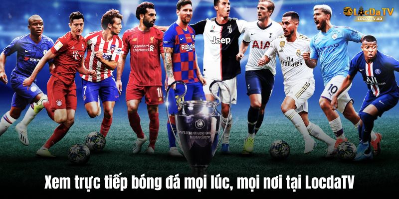 Xem trực tiếp bóng đá mọi lúc, mọi nơi tại LocdaTV