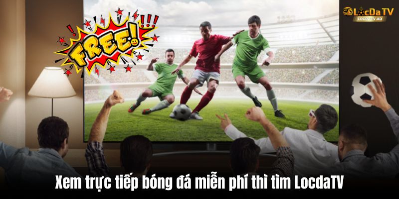 Xem trực tiếp bóng đá miễn phí thì tìm LocdaTV