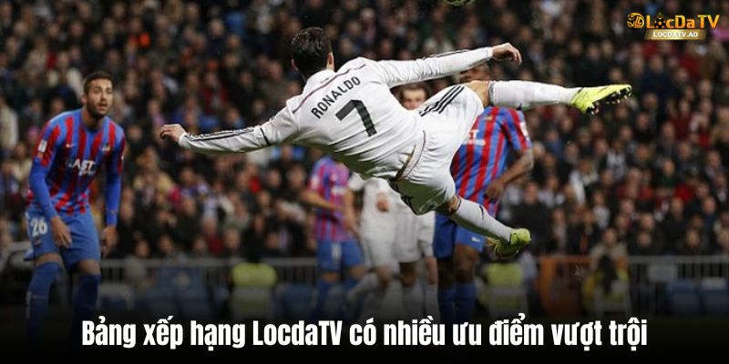 Bảng xếp hạng LocdaTV có nhiều ưu điểm vượt trội