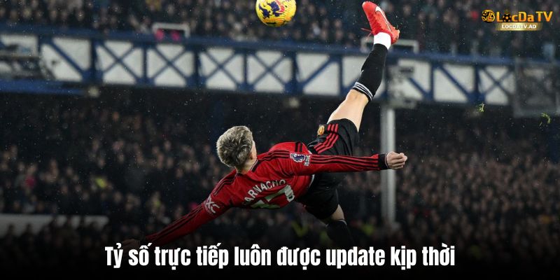 Tỷ số trực tiếp luôn được update kịp thời
