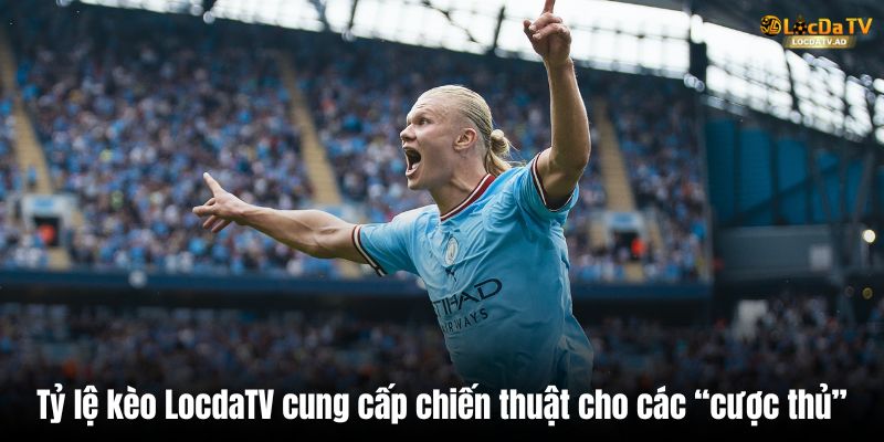 Tỷ lệ kèo LocdaTV cung cấp chiến lược cho các "cược thủ"