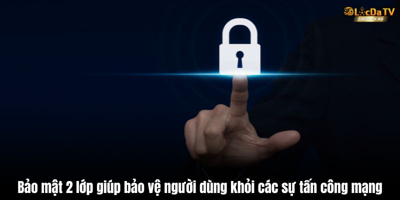Bảo mật 2 lớp giúp bảo vệ người dùng khỏi các sự tấn công mạng