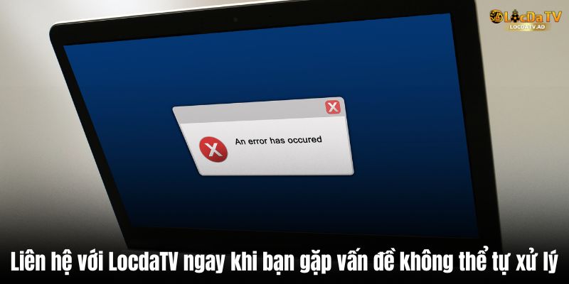 Liên hệ với LocdaTV ngay khi bạn gặp vấn đề không thể tự xử lý